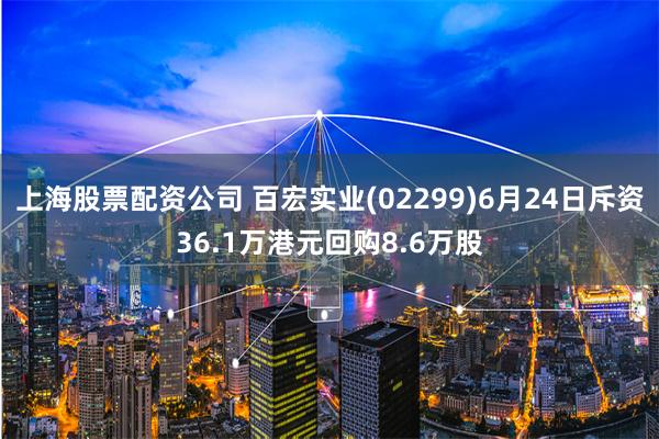 上海股票配资公司 百宏实业(02299)6月24日斥资36.1万港元回购8.6万股