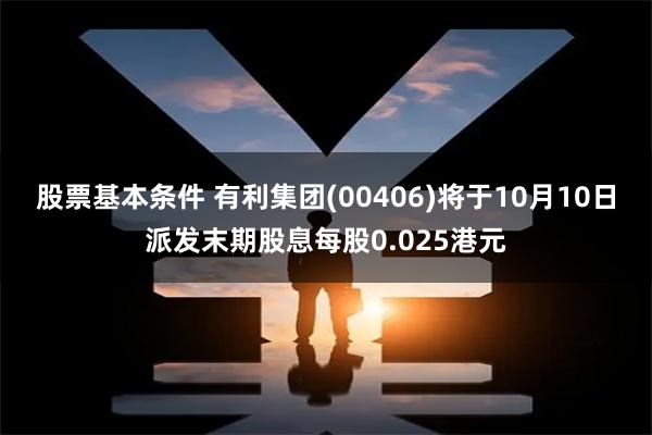 股票基本条件 有利集团(00406)将于10月10日派发末期股息每股0.025港元