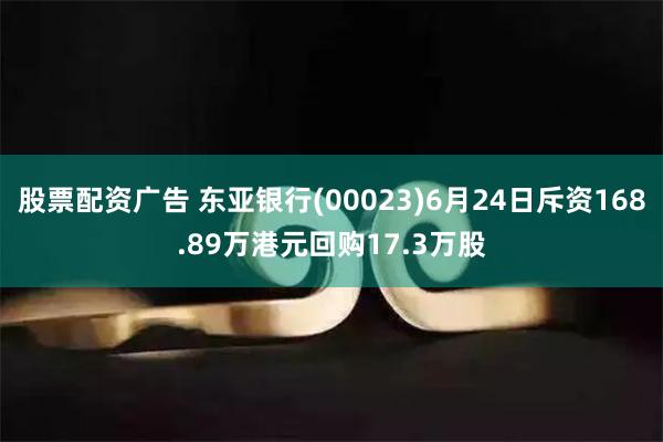 股票配资广告 东亚银行(00023)6月24日斥资168.89万港元回购17.3万股