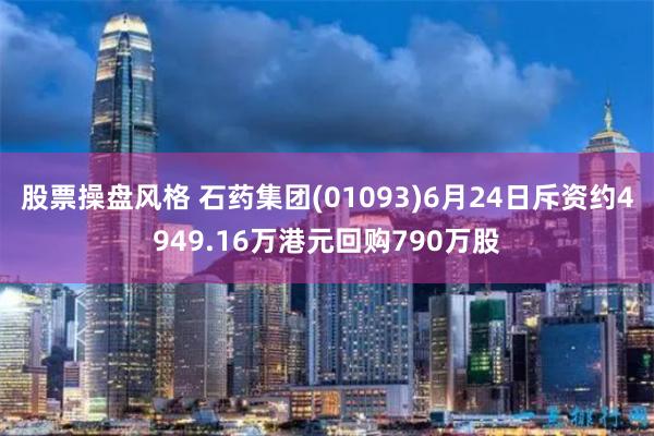 股票操盘风格 石药集团(01093)6月24日斥资约4949.16万港元回购790万股