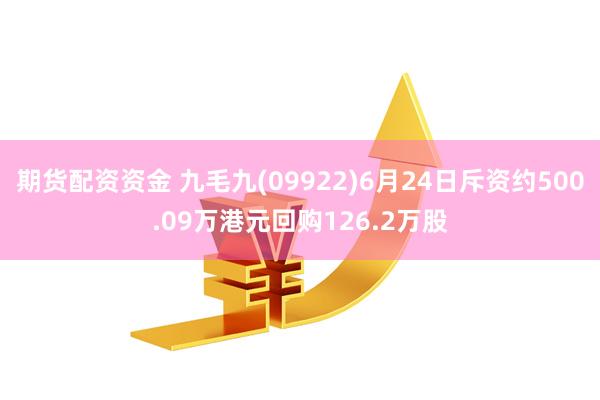 期货配资资金 九毛九(09922)6月24日斥资约500.09万港元回购126.2万股