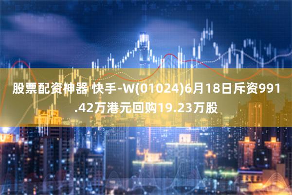 股票配资神器 快手-W(01024)6月18日斥资991.42万港元回购19.23万股