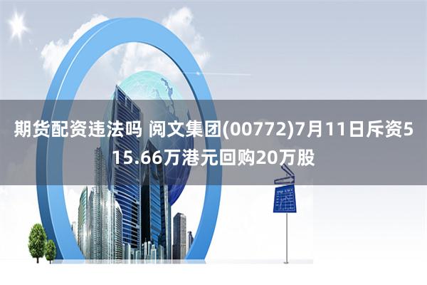 期货配资违法吗 阅文集团(00772)7月11日斥资515.66万港元回购20万股