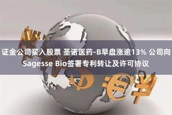 证金公司买入股票 圣诺医药-B早盘涨逾13% 公司向Sagesse Bio签署专利转让及许可协议