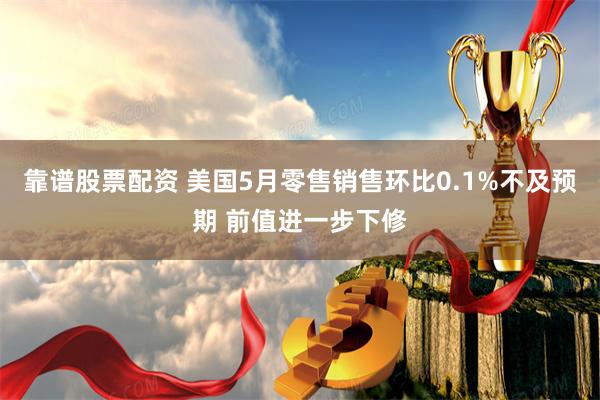 靠谱股票配资 美国5月零售销售环比0.1%不及预期 前值进一步下修