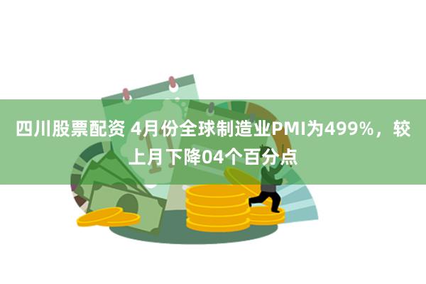 四川股票配资 4月份全球制造业PMI为499%，较上月下降04个百分点