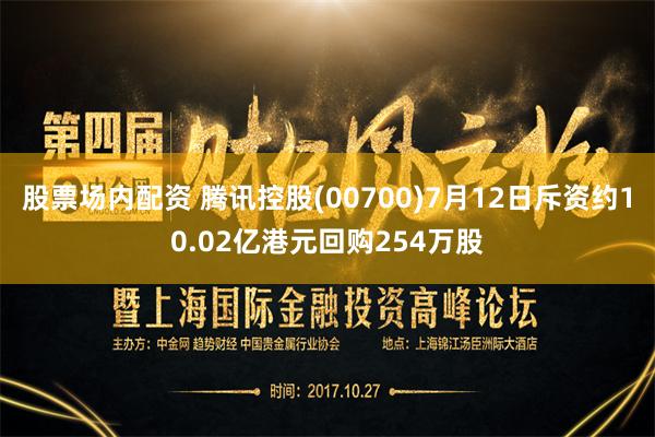 股票场内配资 腾讯控股(00700)7月12日斥资约10.02亿港元回购254万股