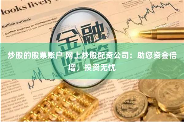 炒股的股票账户 网上炒股配资公司：助您资金倍增，投资无忧