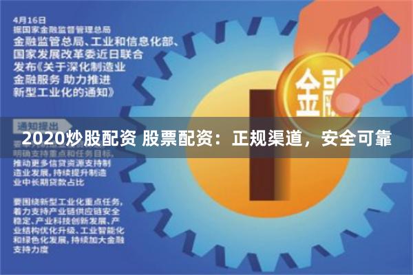 2020炒股配资 股票配资：正规渠道，安全可靠