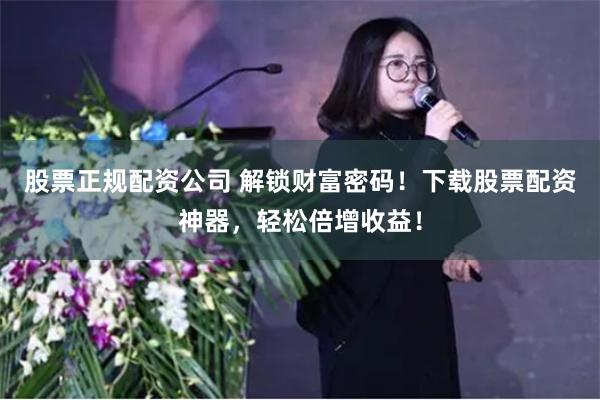 股票正规配资公司 解锁财富密码！下载股票配资神器，轻松倍增收益！