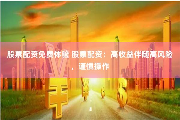 股票配资免费体验 股票配资：高收益伴随高风险，谨慎操作