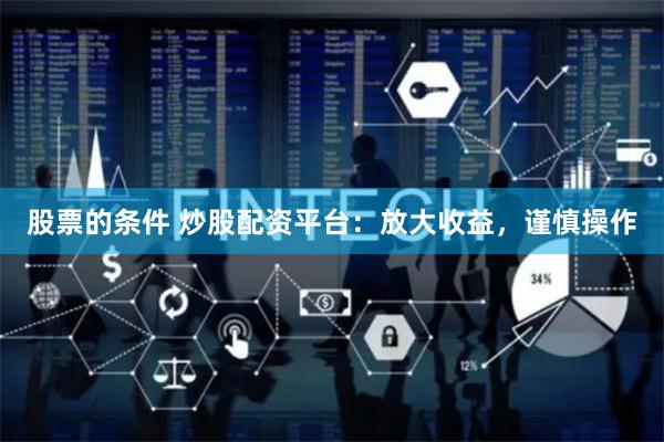 股票的条件 炒股配资平台：放大收益，谨慎操作