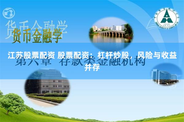 江苏股票配资 股票配资：杠杆炒股，风险与收益并存