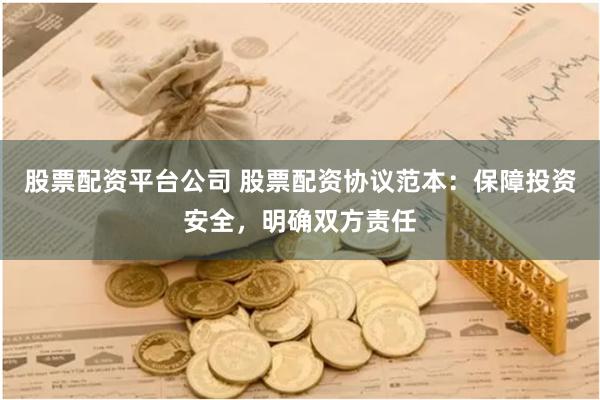 股票配资平台公司 股票配资协议范本：保障投资安全，明确双方责任