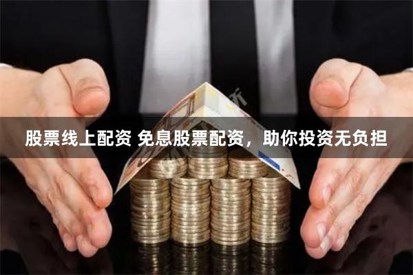 股票线上配资 免息股票配资，助你投资无负担