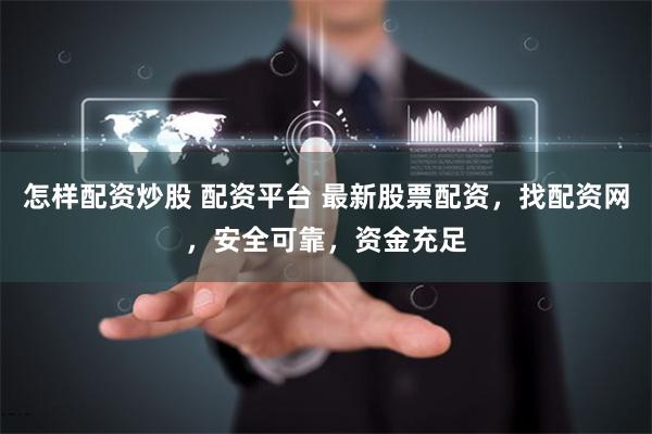 怎样配资炒股 配资平台 最新股票配资，找配资网，安全可靠，资金充足