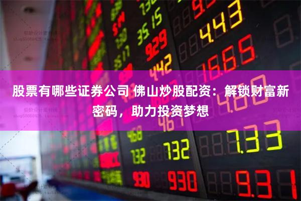 股票有哪些证券公司 佛山炒股配资：解锁财富新密码，助力投资梦想