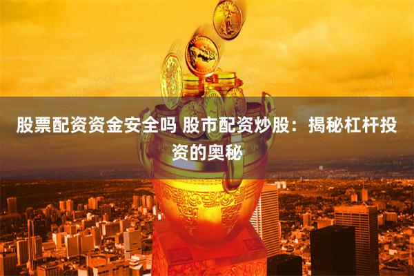 股票配资资金安全吗 股市配资炒股：揭秘杠杆投资的奥秘