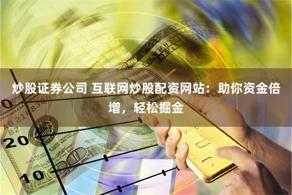 炒股证券公司 互联网炒股配资网站：助你资金倍增，轻松掘金