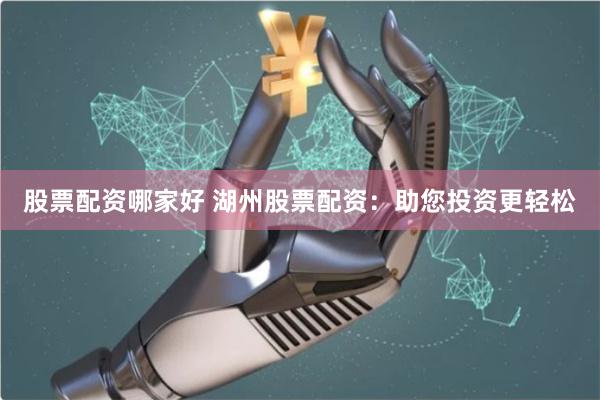 股票配资哪家好 湖州股票配资：助您投资更轻松