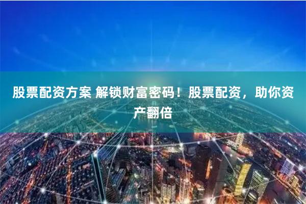 股票配资方案 解锁财富密码！股票配资，助你资产翻倍