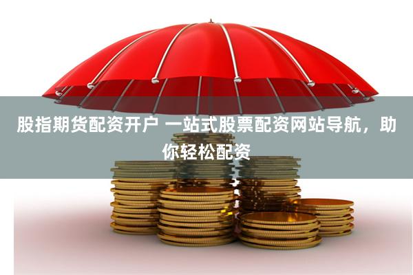 股指期货配资开户 一站式股票配资网站导航，助你轻松配资