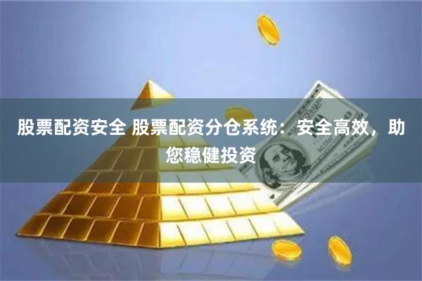 股票配资安全 股票配资分仓系统：安全高效，助您稳健投资