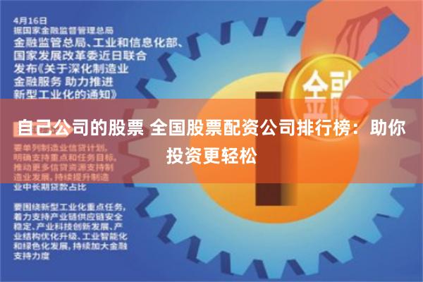 自己公司的股票 全国股票配资公司排行榜：助你投资更轻松