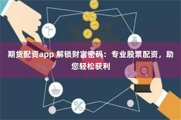 期货配资app 解锁财富密码：专业股票配资，助您轻松获利
