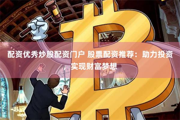 配资优秀炒股配资门户 股票配资推荐：助力投资，实现财富梦想
