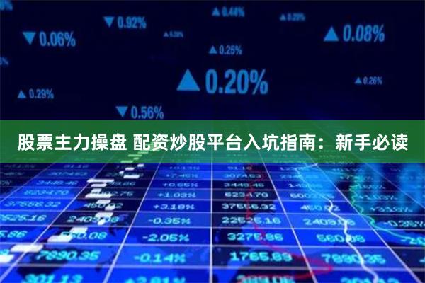 股票主力操盘 配资炒股平台入坑指南：新手必读