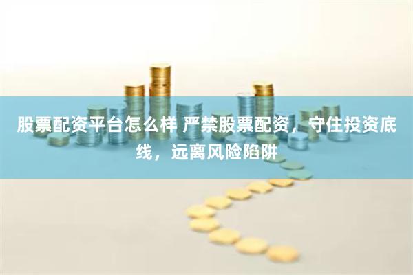 股票配资平台怎么样 严禁股票配资，守住投资底线，远离风险陷阱
