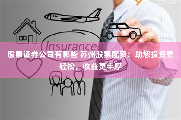 股票证券公司有哪些 苏州股票配资：助您投资更轻松，收益更丰厚