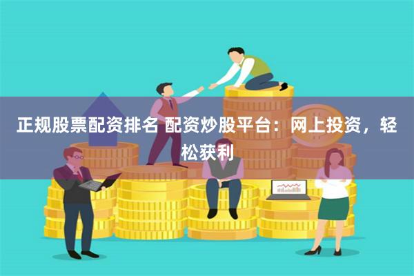 正规股票配资排名 配资炒股平台：网上投资，轻松获利