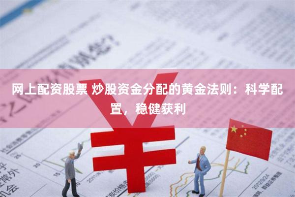 网上配资股票 炒股资金分配的黄金法则：科学配置，稳健获利