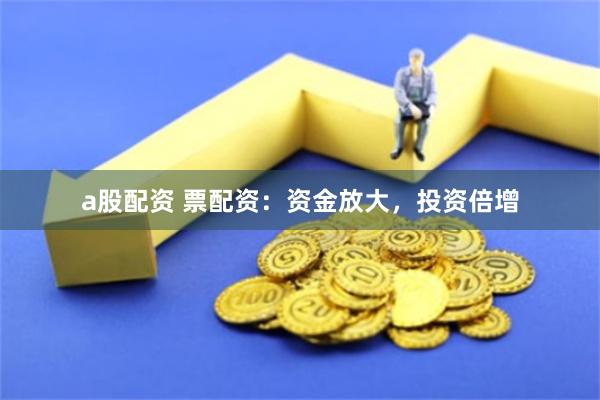 a股配资 票配资：资金放大，投资倍增