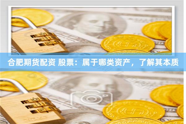 合肥期货配资 股票：属于哪类资产，了解其本质