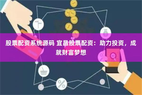 股票配资系统源码 宜昌股票配资：助力投资，成就财富梦想
