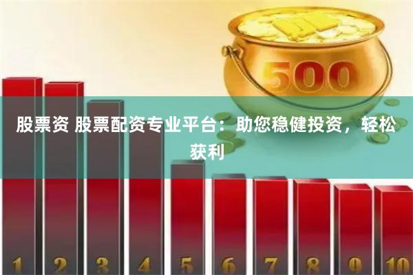 股票资 股票配资专业平台:助您稳健投资,轻松获利