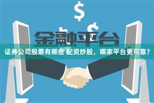证券公司股票有哪些 配资炒股，哪家平台更可靠？