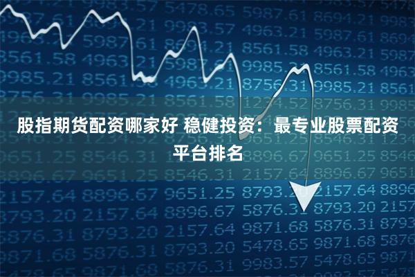 股指期货配资哪家好 稳健投资:最专业股票配资平台排名