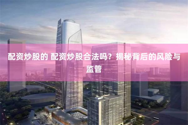 配资炒股的 配资炒股合法吗?揭秘背后的风险与监管