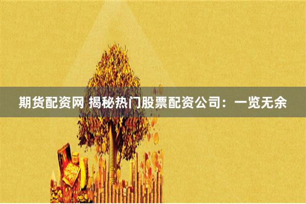 期货配资网 揭秘热门股票配资公司:一览无余