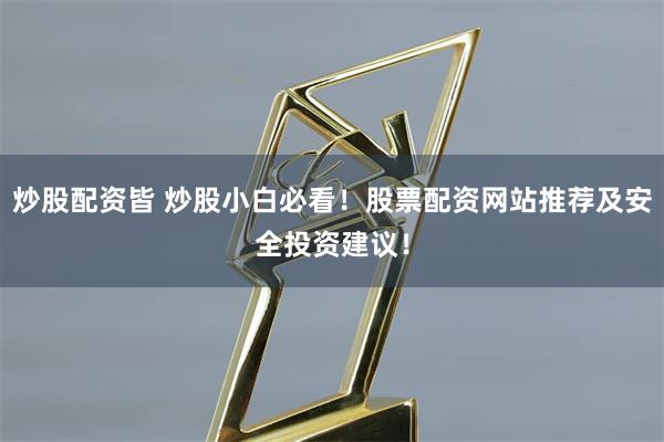 炒股配资皆 炒股小白必看！股票配资网站推荐及安全投资建议！