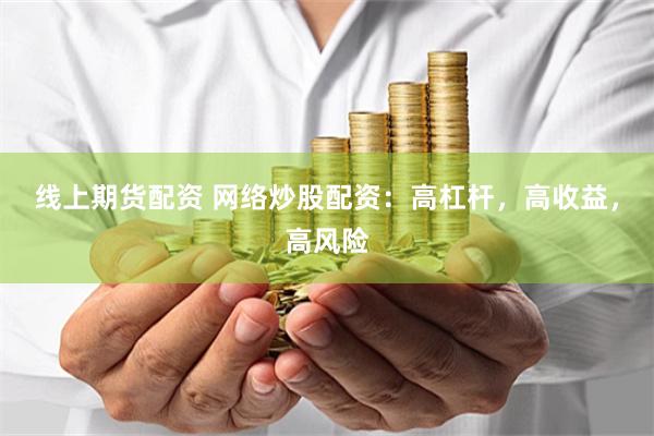 线上期货配资 网络炒股配资：高杠杆，高收益，高风险